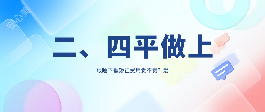 二、四平做上眼睑下垂矫正费用贵不贵？爱尔4750/5959/5058