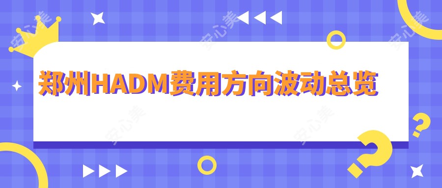 郑州HADM费用方向波动总览