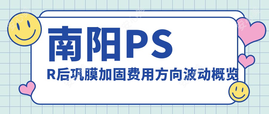 南阳PSR后巩膜加固费用方向波动概览