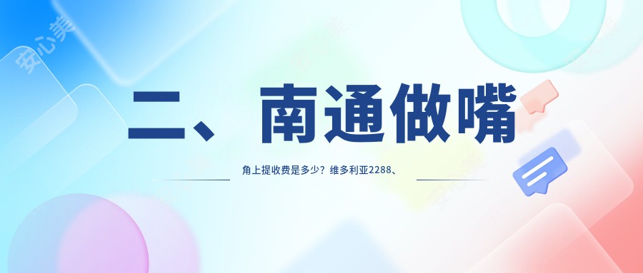 二、南通做嘴角上提收费是多少？维多利亚2288、椿树上1988、俪人连天美1980