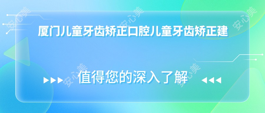 厦门儿童牙齿矫正口腔儿童牙齿矫正建议