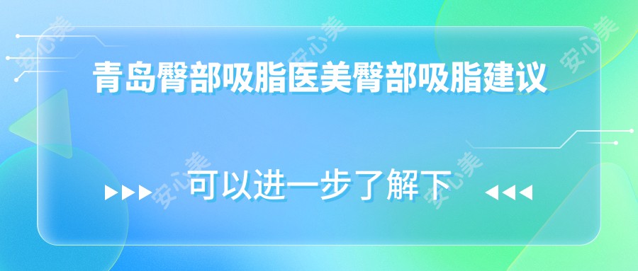 青岛臀部吸脂医美臀部吸脂建议