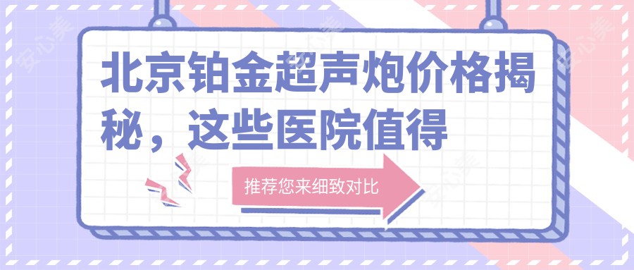 北京铂金超声炮价格揭秘，这些医院值得推荐！