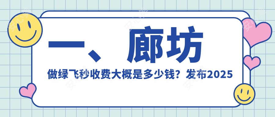 一、廊坊做绿飞秒收费大概是多少钱？发布2025廊坊绿飞秒价目单