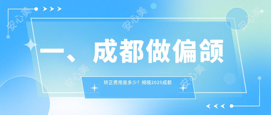 一、成都做偏颌矫正费用是多少？揭晓2025成都偏颌矫正收费表