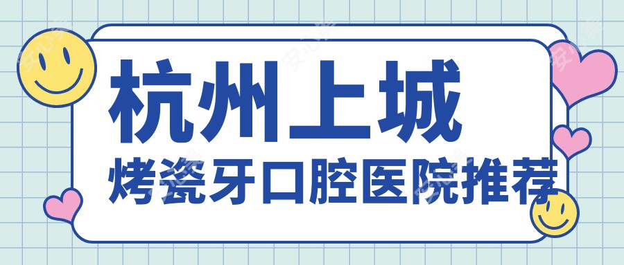 杭州上城烤瓷牙口腔医院推荐