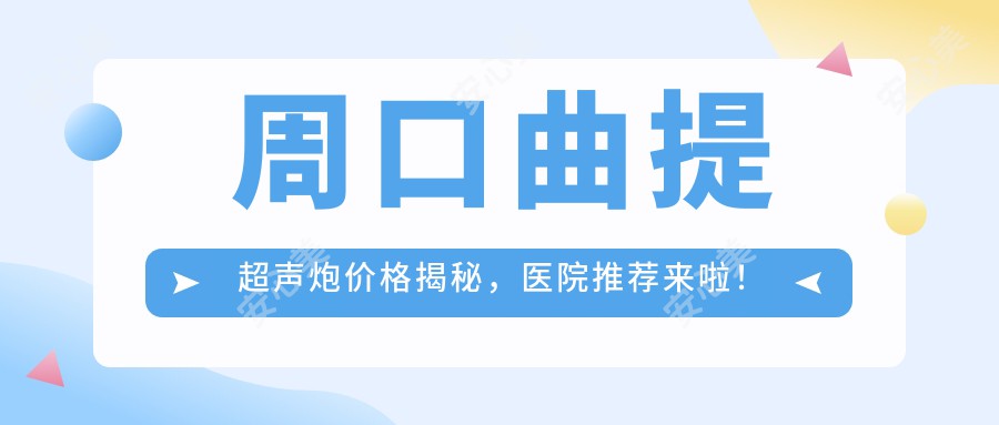 周口曲提超声炮价格揭秘，医院推荐来啦！