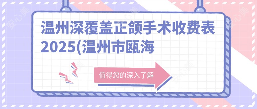 温州深覆盖正颌手术收费表2025(温州市瓯海新桥姜爱国口腔6959元起/温州百佳东方美学口腔7690起)