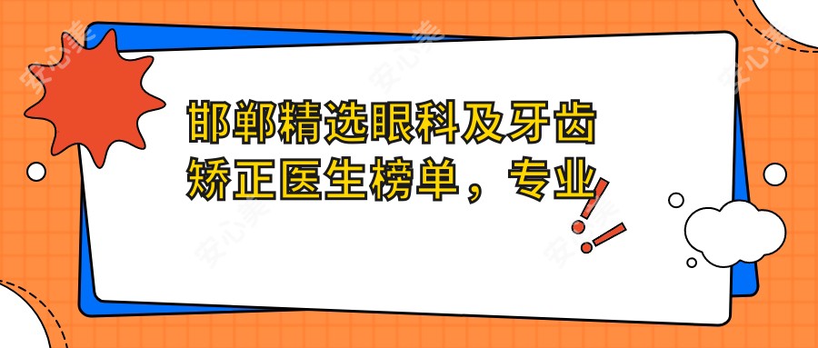 邯郸精选眼科及牙齿矫正医生榜单，推荐张改秀赵邯英张萌