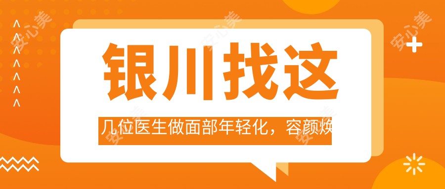 银川找这几位医生做面部年轻化，容颜焕新不是梦