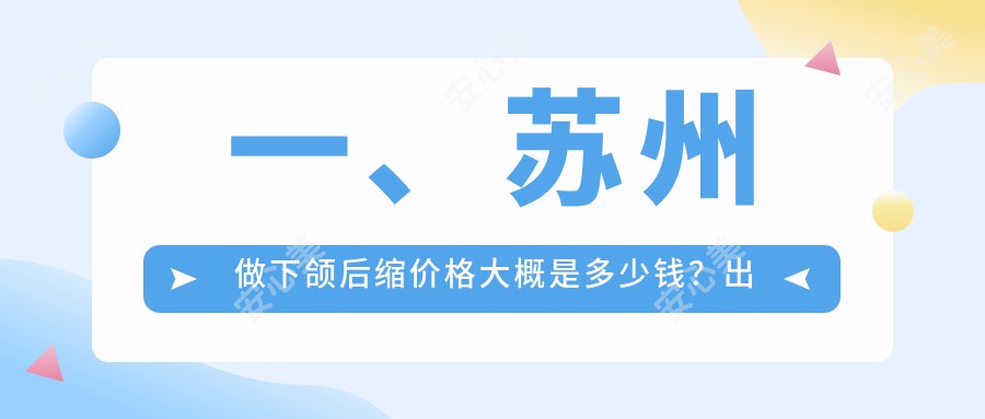 一、苏州做下颌后缩价格大概是多少钱？出炉2025苏州下颌后缩价格表