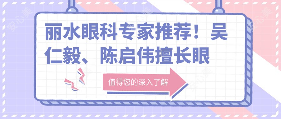 丽水眼科医生推荐！吴仁毅、陈启伟擅长眼部手术，技术精细，口碑优良！