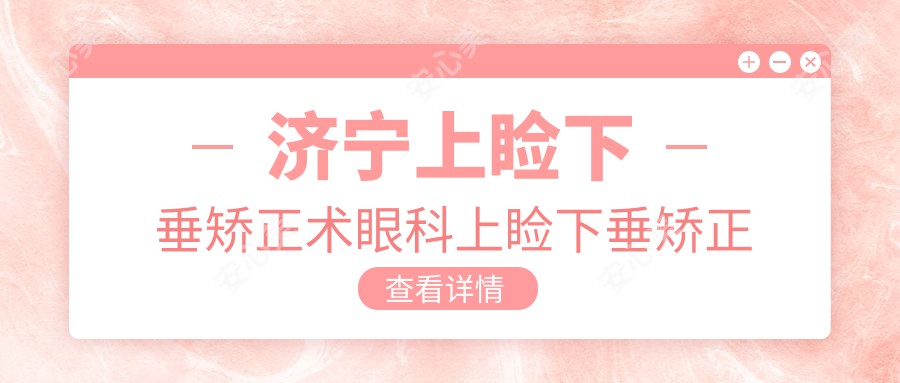 济宁上睑下垂矫正术眼科上睑下垂矫正术建议