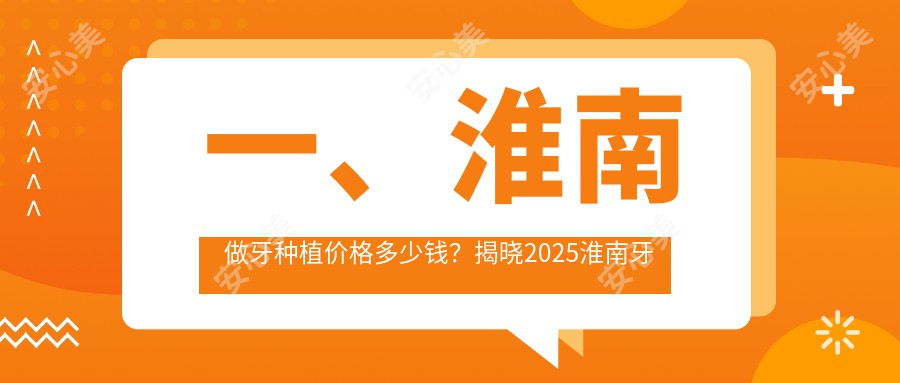 一、淮南做牙种植价格多少钱？揭晓2025淮南牙种植价目单