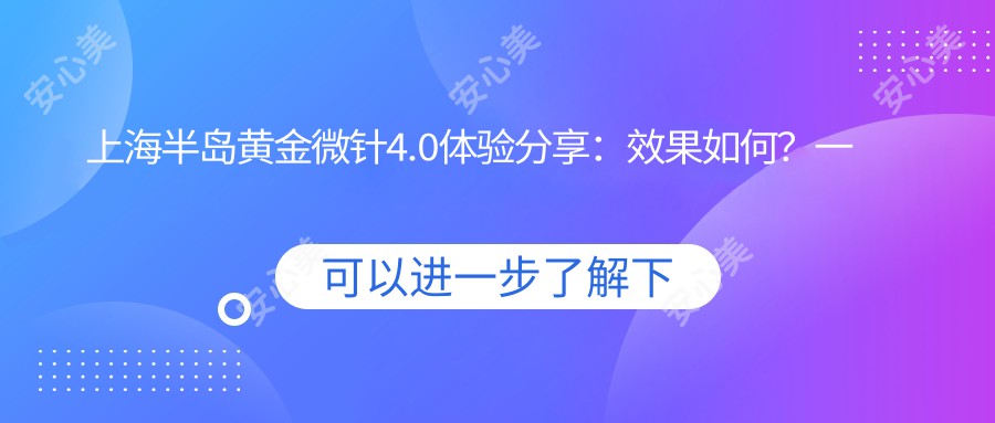 上海半岛黄金微针4.0体验分享：疗效如何？一次治疗能维持多久？附真实价格参考