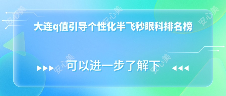 大连q值引导个性化半飞秒眼科排名榜