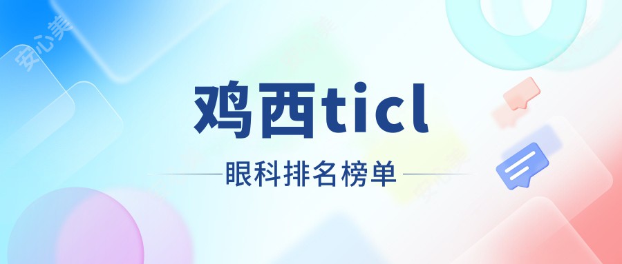 鸡西ticl眼科排名榜单