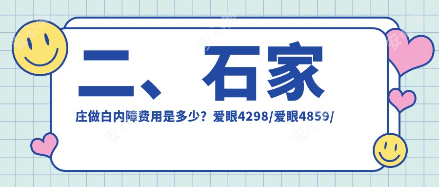 二、石家庄做白内障费用是多少？爱眼4298/爱眼4859/复明5950