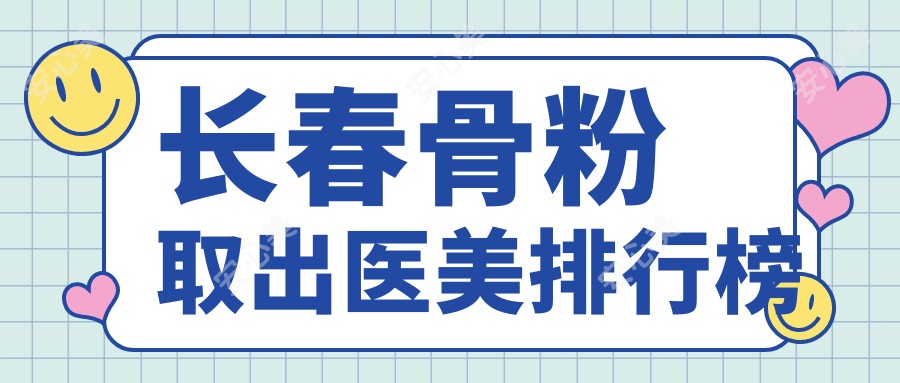 长春骨粉取出医美排行榜