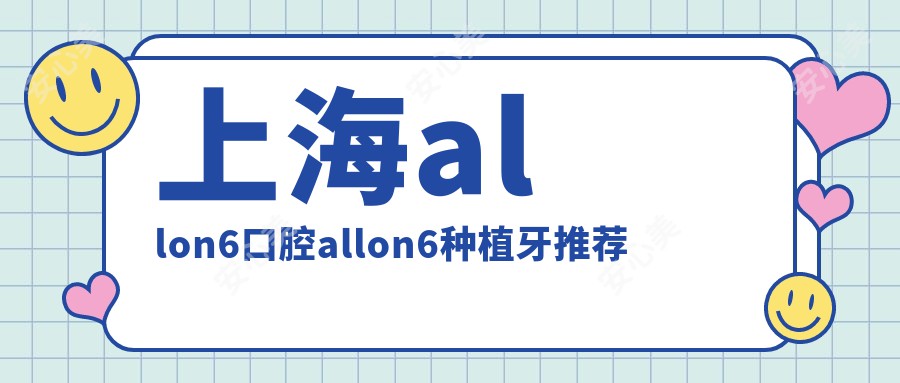 上海allon6口腔allon6种植牙推荐