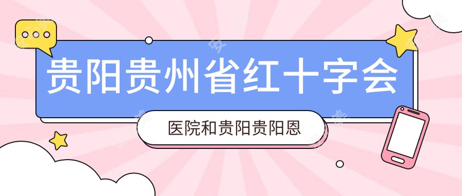 贵阳贵州省红十字会医院和贵阳贵阳恩喜医疗美容医院哪一个不错，资质技术大比拼！