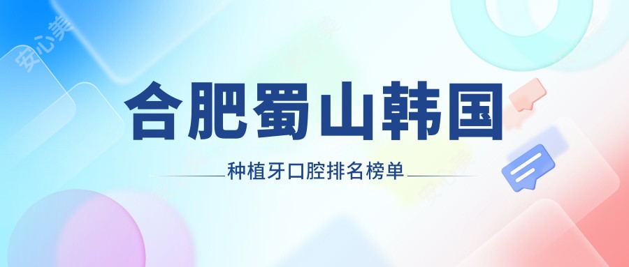 合肥蜀山韩国种植牙口腔排名榜单