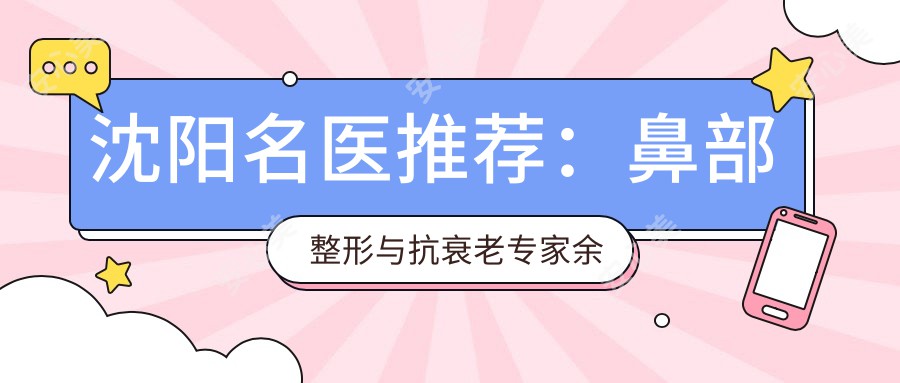 沈阳名医推荐：鼻部整形与抗衰老医生余建华、王松及微创除皱王毅超如何？