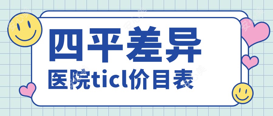 四平差异医院ticl价目表