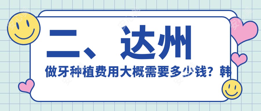 二、达州做牙种植费用大概需要多少钱？韩美一天1658|医大2389|医附大1799