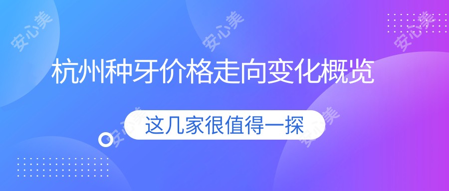 杭州种牙价格走向变化概览