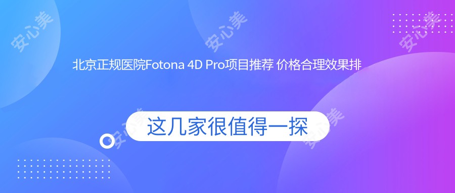 北京正规医院Fotona 4D Pro项目推荐 价格合理疗效排名靠前