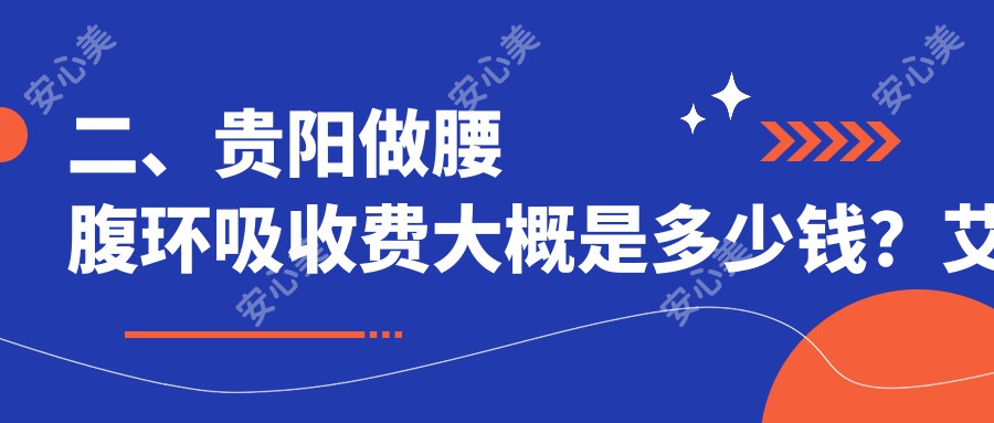 二、贵阳做腰腹环吸收费大概是多少钱？艾洛琳必妩24180|首美思君29368|美贝尔29190