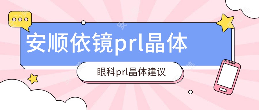 安顺依镜prl晶体眼科prl晶体建议