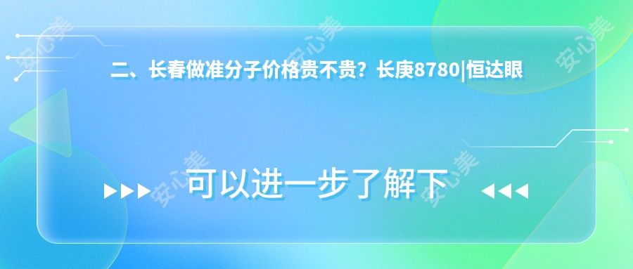 二、长春做准分子价格贵不贵？长庚8780|恒达眼科8860|10588