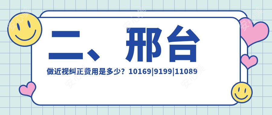 二、邢台做近视纠正费用是多少？10169|9199|11089