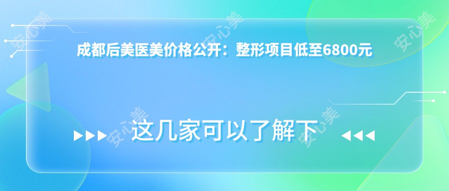 成都后美医美价格公开：整形项目低至6800元起，全项价格表速览！