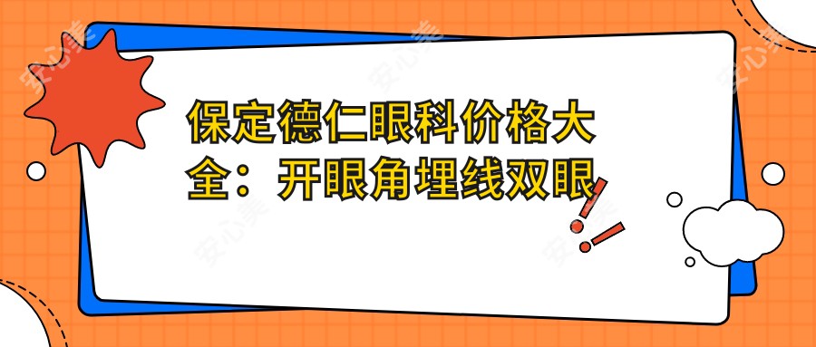 保定德仁眼科价格大全：开眼角埋线双眼皮等项目费用明细2800+起