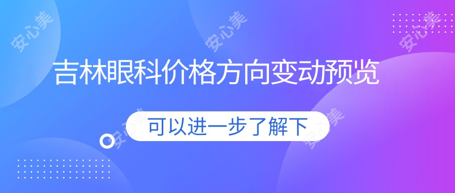 吉林眼科价格方向变动预览