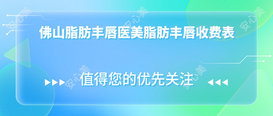 佛山脂肪丰唇医美脂肪丰唇收费表