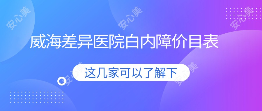 威海差异医院白内障价目表