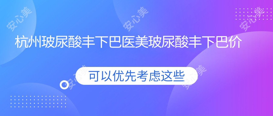 杭州玻尿酸丰下巴医美玻尿酸丰下巴价目单