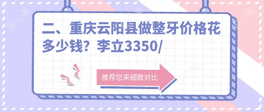 二、重庆云阳县做整牙价格花多少钱？李立3350/六个牙3159/爵士3550