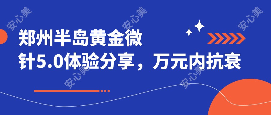 郑州半岛黄金微针5.0体验分享，万元内抗衰新选择，怕痛的你也适合！