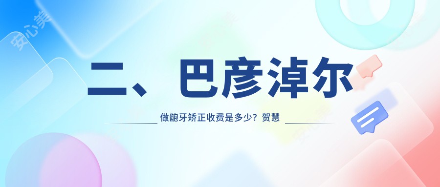 二、巴彦淖尔做龅牙矫正收费是多少？贺慧军4488|刘权5950|豆牙5089