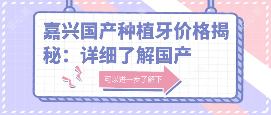 嘉兴国产种植牙价格揭秘：详细了解国产种植体仅需3500元起！