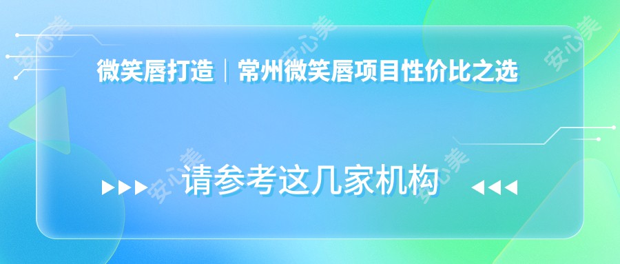 微笑唇打造｜常州微笑唇项目性价比之选 美丽唇形轻松get！价格亲民疗效赞！