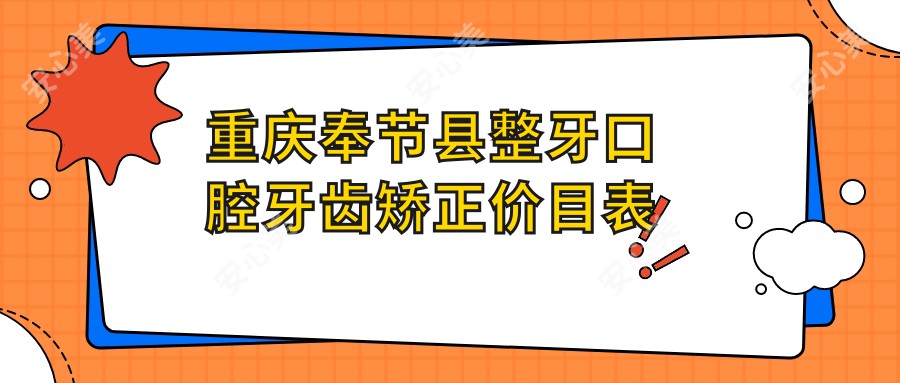 重庆奉节县整牙口腔牙齿矫正价目表