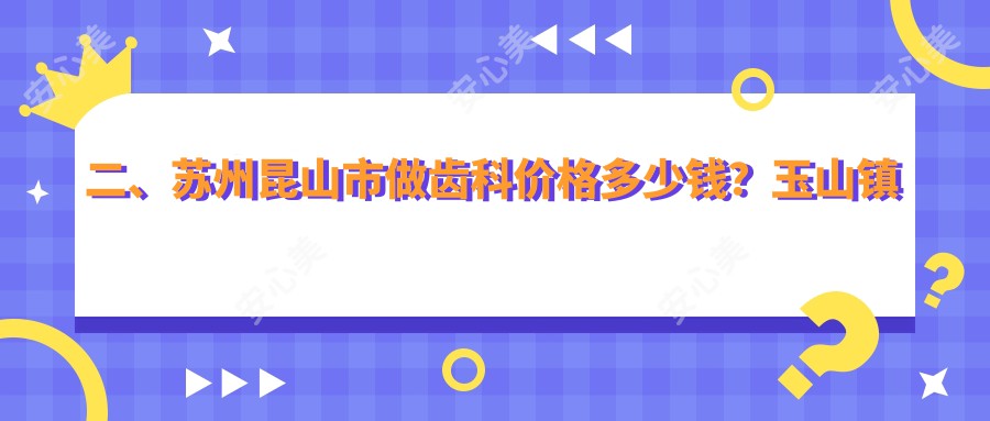 二、苏州昆山市做齿科价格多少钱？玉山镇嘉丽160|爱牙200|添福160