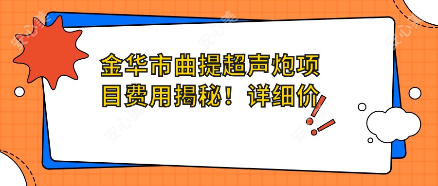 金华市曲提超声炮项目费用揭秘！详细价格清单点这里了解！