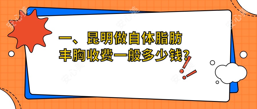 一、昆明做自体脂肪丰胸收费一般多少钱？更新2025昆明自体脂肪丰胸价格表